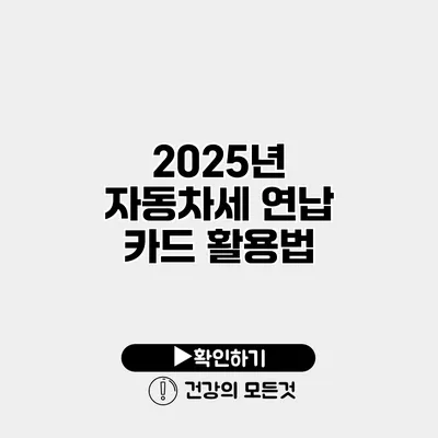 2025년 자동차세 연납 카드 활용법