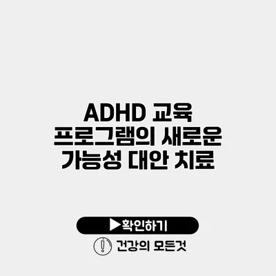 ADHD 교육 프로그램의 새로운 가능성 대안 치료