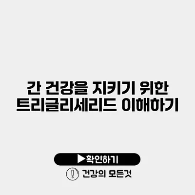 간 건강을 지키기 위한 트리글리세리드 이해하기