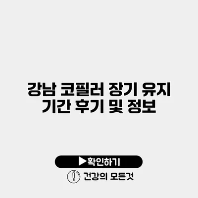강남 코필러 장기 유지 기간 후기 및 정보