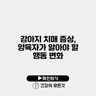 강아지 치매 증상, 양육자가 알아야 할 행동 변화