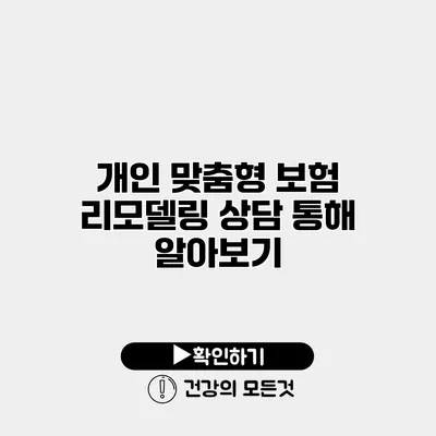 개인 맞춤형 보험 리모델링 상담 통해 알아보기