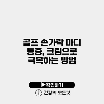 골프 손가락 마디 통증, 크림으로 극복하는 방법
