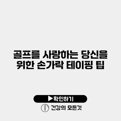 골프를 사랑하는 당신을 위한 손가락 테이핑 팁