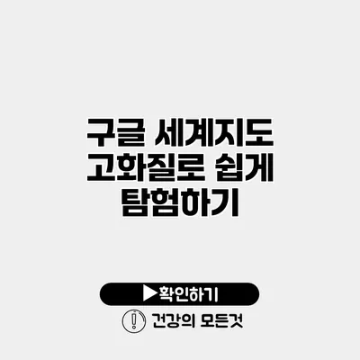 구글 세계지도 고화질로 쉽게 탐험하기
