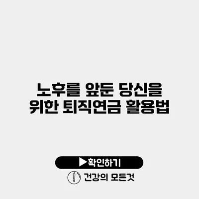 노후를 앞둔 당신을 위한 퇴직연금 활용법