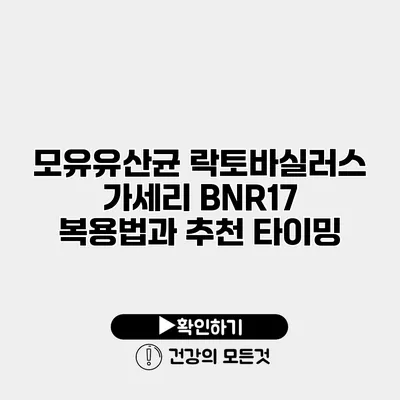 모유유산균 락토바실러스 가세리 BNR17 복용법과 추천 타이밍