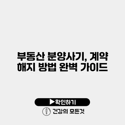 부동산 분양사기, 계약 해지 방법 완벽 가이드