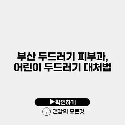 부산 두드러기 피부과, 어린이 두드러기 대처법