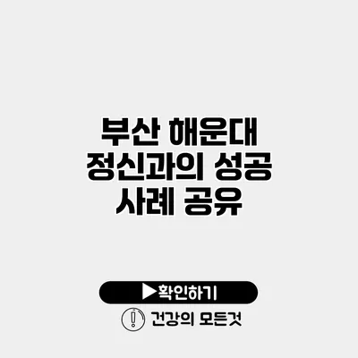 부산 해운대 정신과의 성공 사례 공유