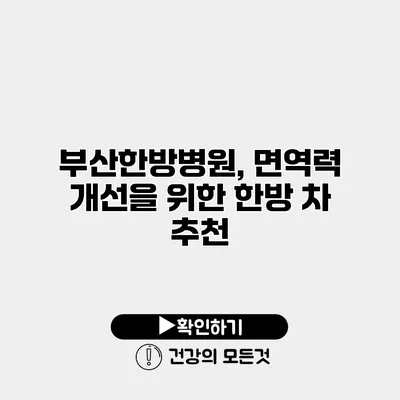 부산한방병원, 면역력 개선을 위한 한방 차 추천