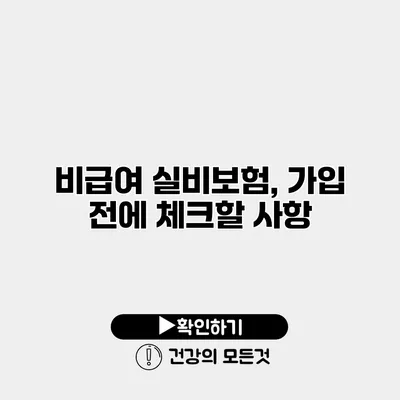 비급여 실비보험, 가입 전에 체크할 사항