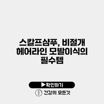 스칼프샴푸, 비절개 헤어라인 모발이식의 필수템
