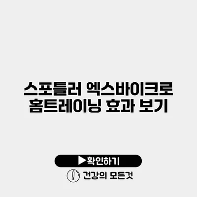 스포틀러 엑스바이크로 홈트레이닝 효과 보기