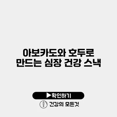 아보카도와 호두로 만드는 심장 건강 스낵