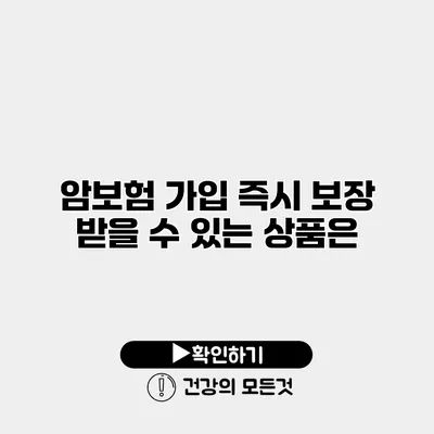 암보험 가입 즉시 보장 받을 수 있는 상품은?