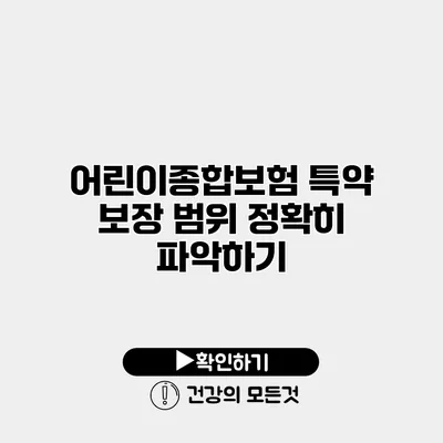 어린이종합보험 특약 보장 범위 정확히 파악하기