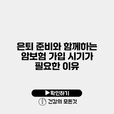 은퇴 준비와 함께하는 암보험 가입 시기가 필요한 이유