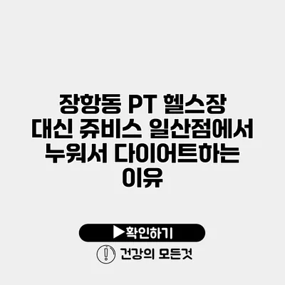 장항동 PT 헬스장 대신 쥬비스 일산점에서 누워서 다이어트하는 이유