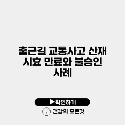 출근길 교통사고 산재 시효 만료와 불승인 사례