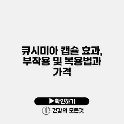 큐시미아 캡슐 효과, 부작용 및 복용법과 가격