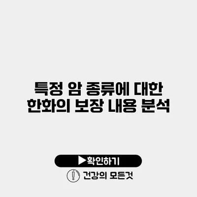 특정 암 종류에 대한 한화의 보장 내용 분석