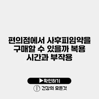 편의점에서 사후피임약을 구매할 수 있을까? 복용 시간과 부작용