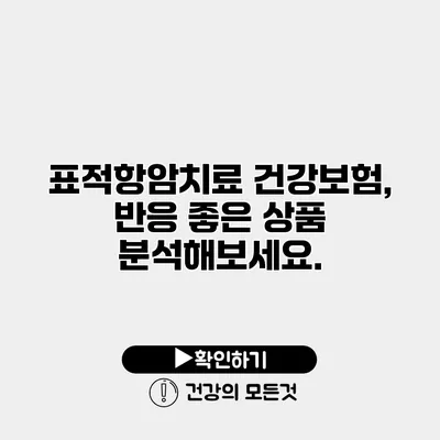 표적항암치료 건강보험, 반응 좋은 상품 분석해보세요.