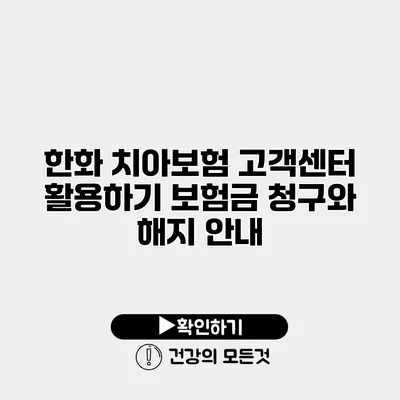 한화 치아보험 고객센터 활용하기 보험금 청구와 해지 안내