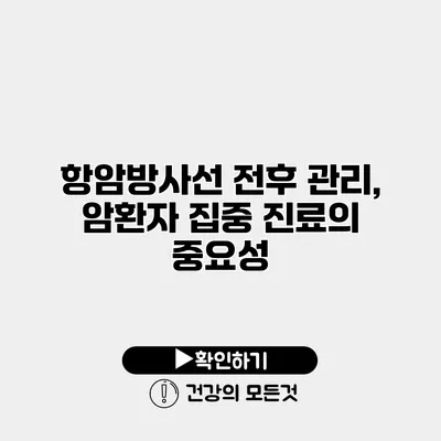 항암방사선 전후 관리, 암환자 집중 진료의 중요성