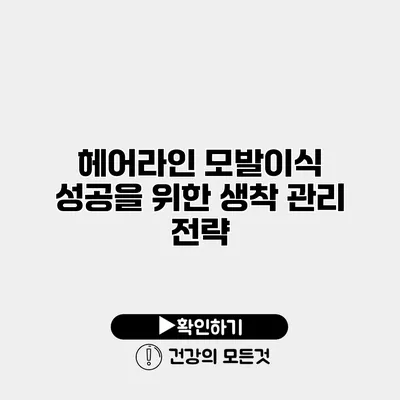 헤어라인 모발이식 성공을 위한 생착 관리 전략