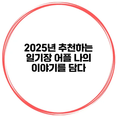 2025년 추천하는 일기장 어플 나의 이야기를 담다