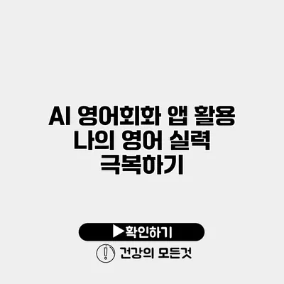 AI 영어회화 앱 활용 나의 영어 실력 극복하기