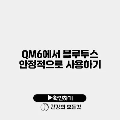 QM6에서 블루투스 안정적으로 사용하기