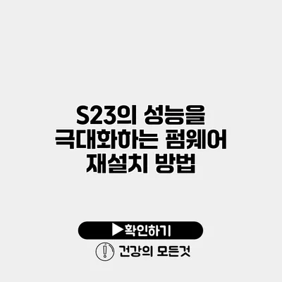 S23의 성능을 극대화하는 펌웨어 재설치 방법