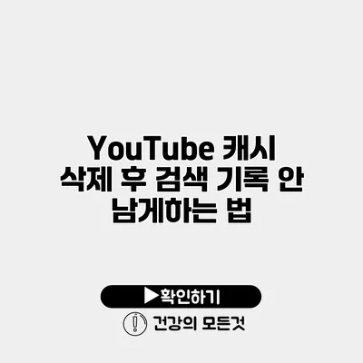 YouTube 캐시 삭제 후 검색 기록 안 남게하는 법