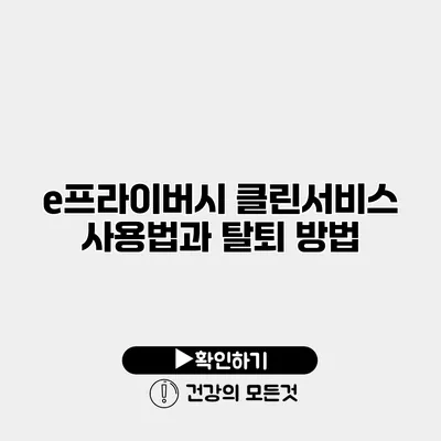 e프라이버시 클린서비스 사용법과 탈퇴 방법