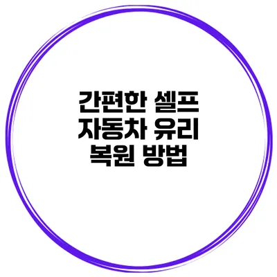 간편한 셀프 자동차 유리 복원 방법