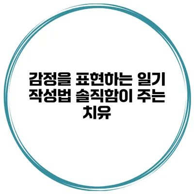 감정을 표현하는 일기 작성법 솔직함이 주는 치유