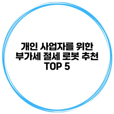 개인 사업자를 위한 부가세 절세 로봇 추천 TOP 5