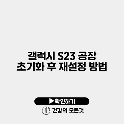 갤럭시 S23 공장 초기화 후 재설정 방법