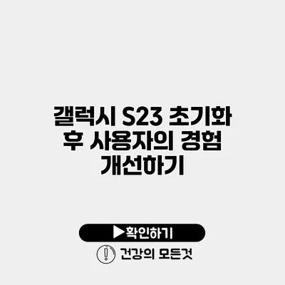 갤럭시 S23 초기화 후 사용자의 경험 개선하기