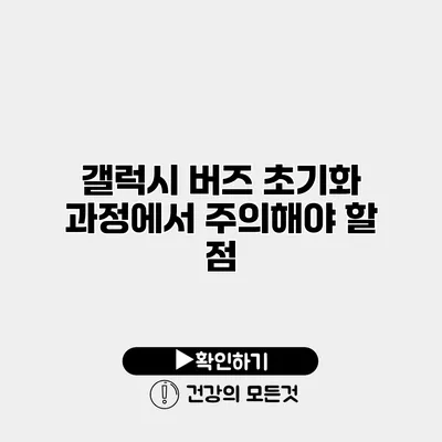 갤럭시 버즈 초기화 과정에서 주의해야 할 점