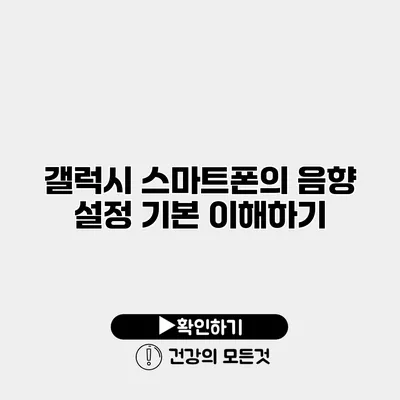 갤럭시 스마트폰의 음향 설정 기본 이해하기