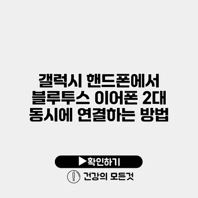 갤럭시 핸드폰에서 블루투스 이어폰 2대 동시에 연결하는 방법