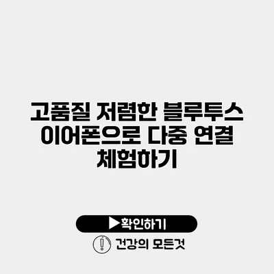고품질 저렴한 블루투스 이어폰으로 다중 연결 체험하기