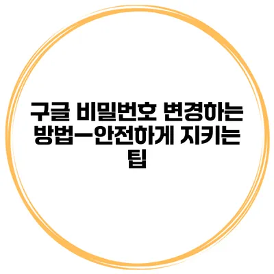 구글 비밀번호 변경하는 방법—안전하게 지키는 팁