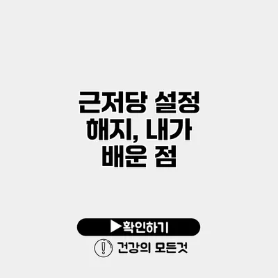 근저당 설정 해지, 내가 배운 점