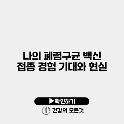 나의 폐렴구균 백신 접종 경험 기대와 현실