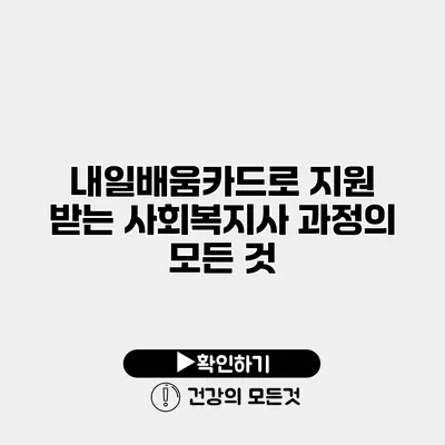 내일배움카드로 지원 받는 사회복지사 과정의 모든 것